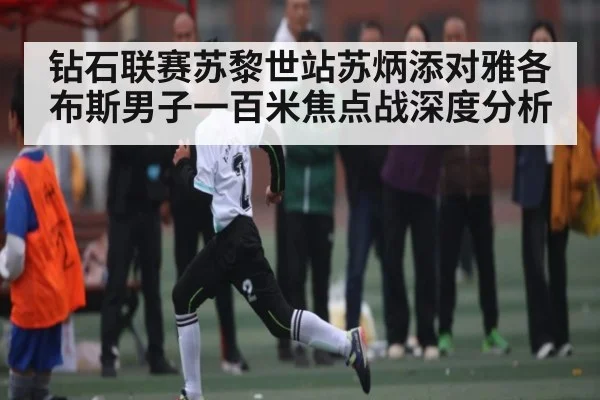 钻石联赛苏黎世站苏炳添对雅各布斯男子一百米焦点战深度分析
